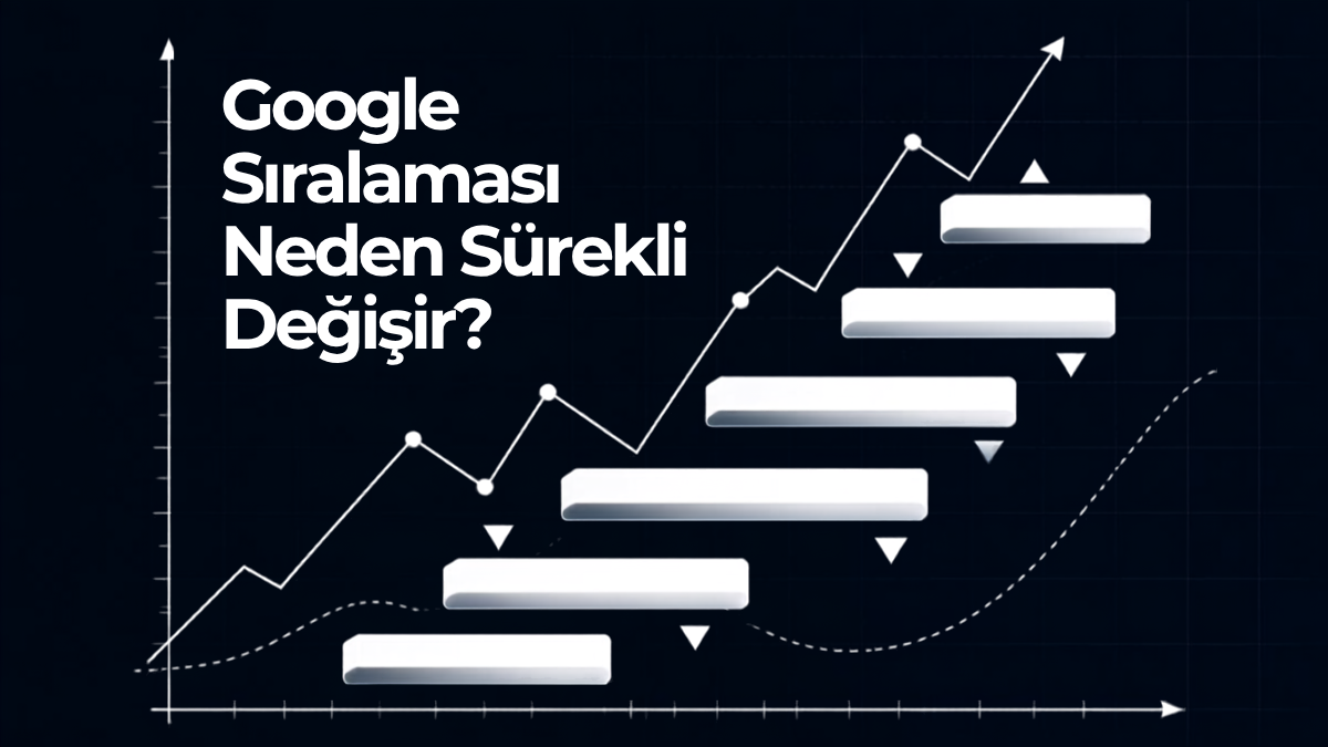 Google Sıralaması Neden Sürekli Değişir?